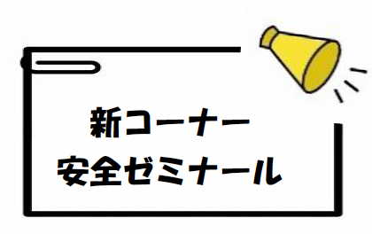 新コーナー 安全ゼミナール